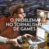 Regras do Jogo #151 – O problema no jornalismo de games